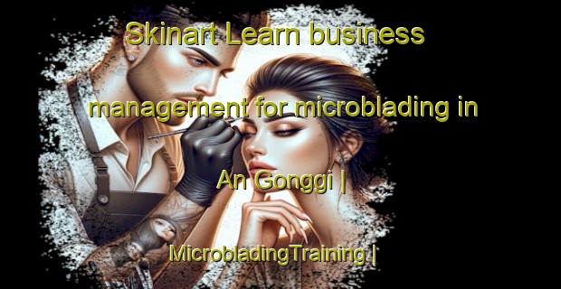 Skinart Learn business management for microblading in An Gonggi | MicrobladingTraining | MicrobladingClasses | SkinartTraining-Republic of Korea